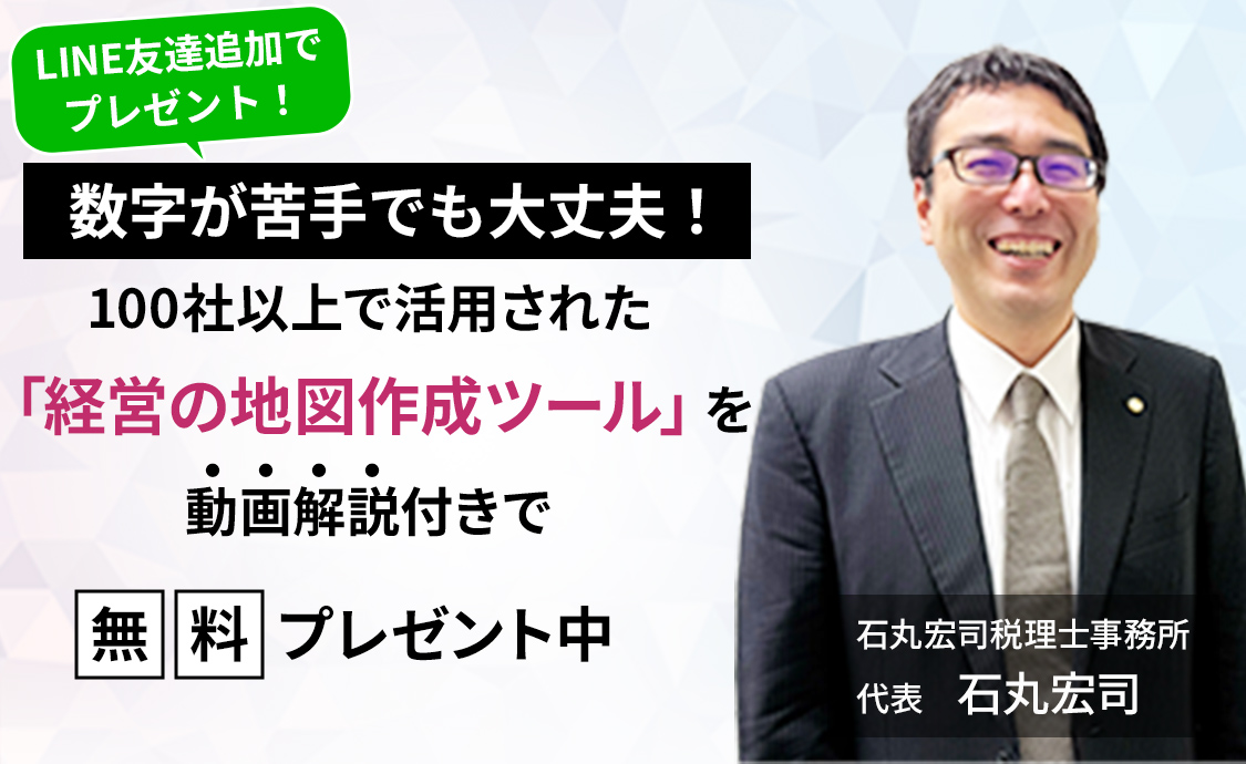 LINE友達追加でプレゼント! 数字が苦手でも大丈夫! 100社以上で活用された「経営の地図作成ツール」を動画解説付きで 無料プレゼント中 石丸宏司税理士事務所 代表 石丸宏司